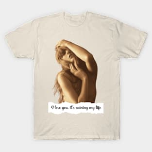 I love you it's ruining my life T-Shirt